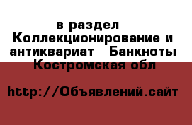  в раздел : Коллекционирование и антиквариат » Банкноты . Костромская обл.